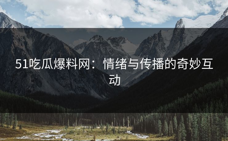 51吃瓜爆料网：情绪与传播的奇妙互动