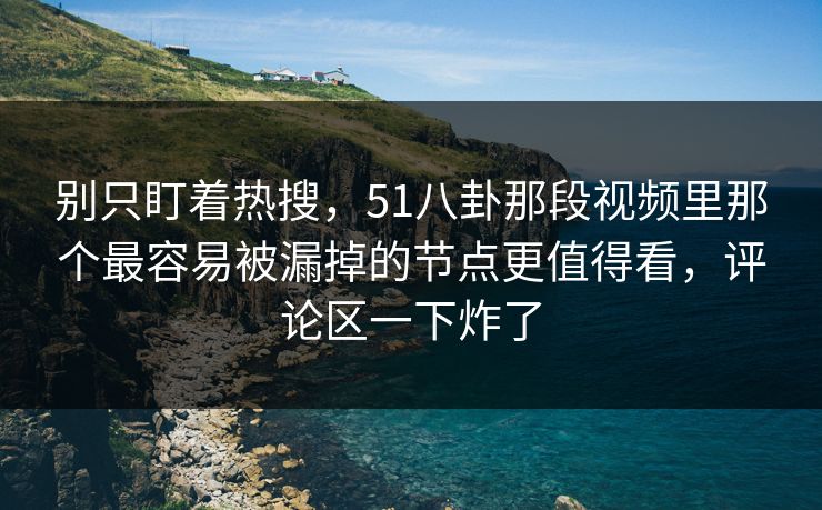 别只盯着热搜，51八卦那段视频里那个最容易被漏掉的节点更值得看，评论区一下炸了