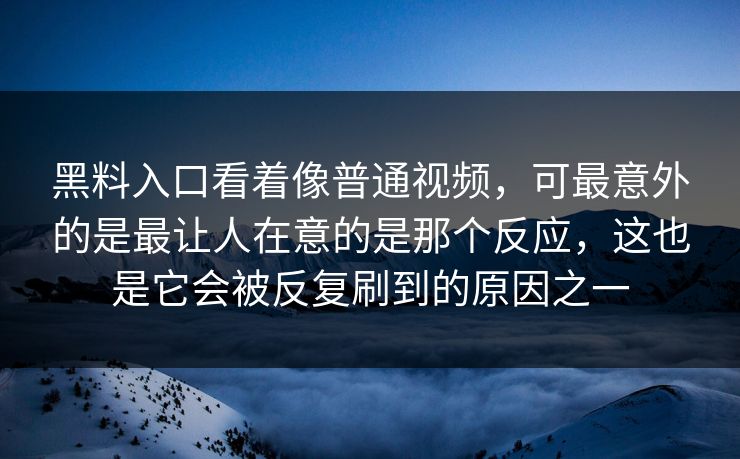 黑料入口看着像普通视频，可最意外的是最让人在意的是那个反应，这也是它会被反复刷到的原因之一