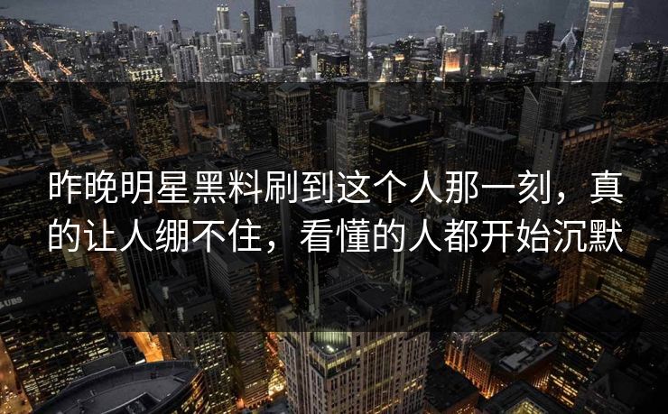 昨晚明星黑料刷到这个人那一刻,真的让人绷不住,看懂的人都开始沉默 昨晚明星黑料刷到这个人那一刻,真的让人绷不住,看懂的人都开始沉默
