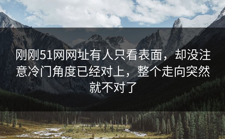 刚刚51网网址有人只看表面,却没注意冷门角度已经对上,整个走向突然就不对了