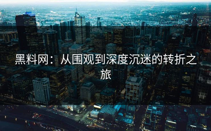 黑料网:从围观到深度沉迷的转折之旅
