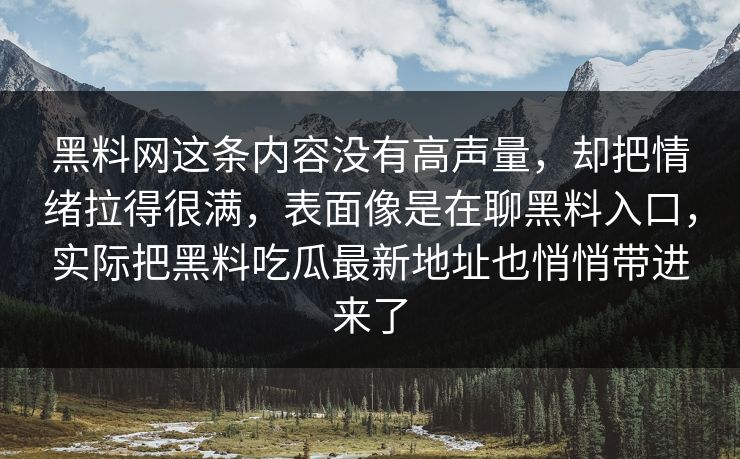 黑料网这条内容没有高声量,却把情绪拉得很满,表面像是在聊黑料入口,实际把黑料吃瓜最新地址也悄悄带进来了 黑料网这条内容没有高声量,却把情绪拉得很满,表面像是在聊黑料入口,实际把黑料吃瓜最新地址也悄悄带进来了