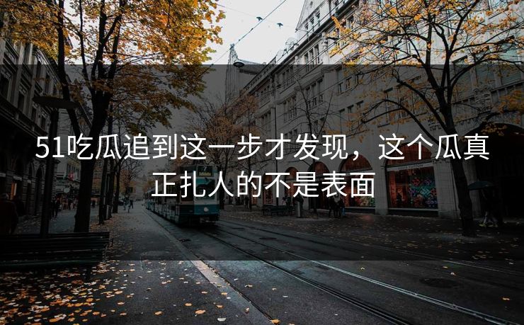 51吃瓜追到这一步才发现,这个瓜真正扎人的不是表面